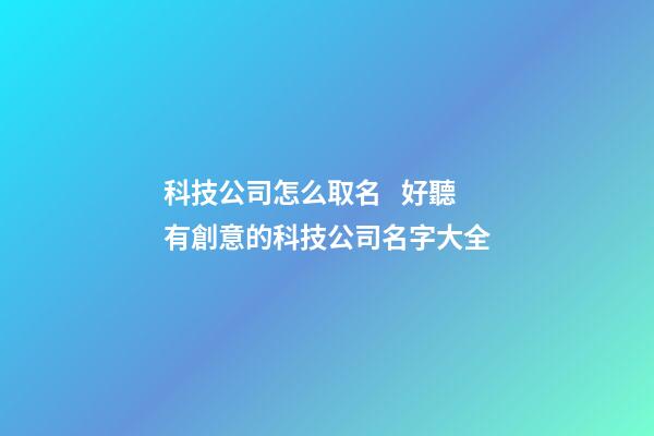 科技公司怎么取名   好聽有創意的科技公司名字大全-第1張-公司起名-玄機派